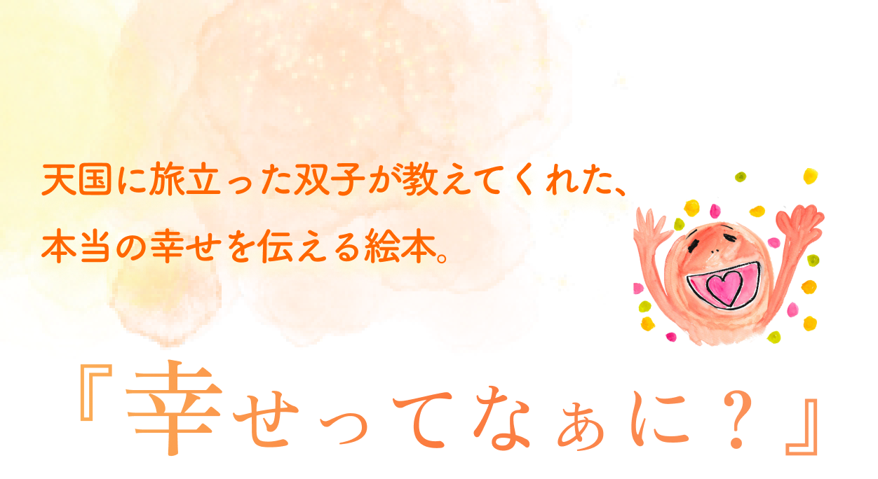 天国に旅立った双子が教えてくれた、
            本当の幸せを伝える絵本。『幸せってなぁに？』